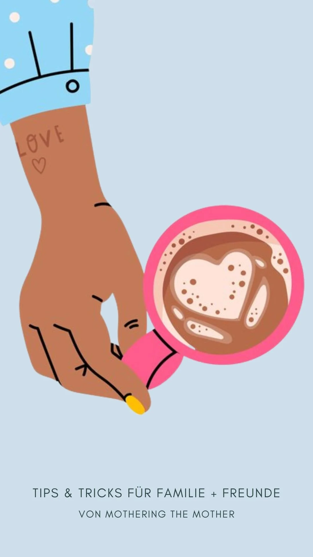 Illustration of a hand holding a pink mug with a heart-shaped foam design in a hot beverage, with a small tattoo reading 'LOVE' and a heart on the wrist, against a light blue background. The bottom text reads: 'Tips & Tricks for Family + Friends by Mothering the Mother'.