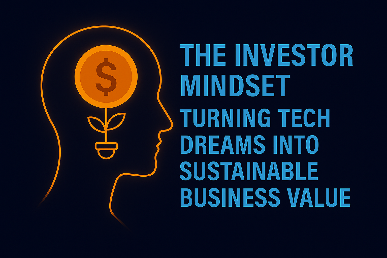 The Investor Mindset: Turning Tech Dreams into Sustainable Business Value