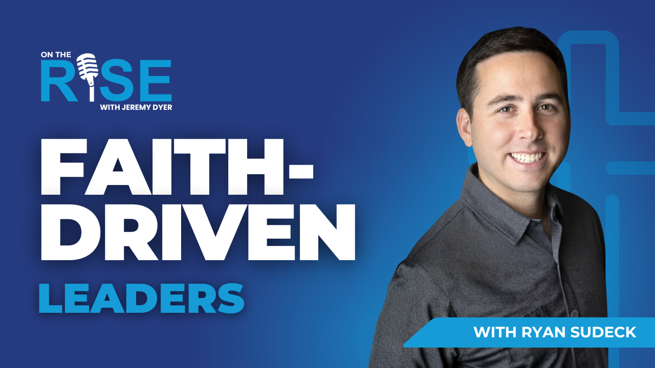 Faith-Driven Leaders W/Ryan Sudeck
