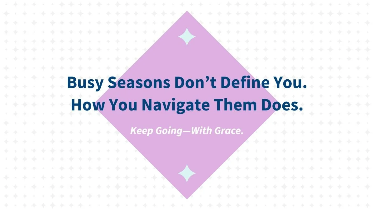 Busy Seasons Don’t Define You. How You Navigate Them Does.