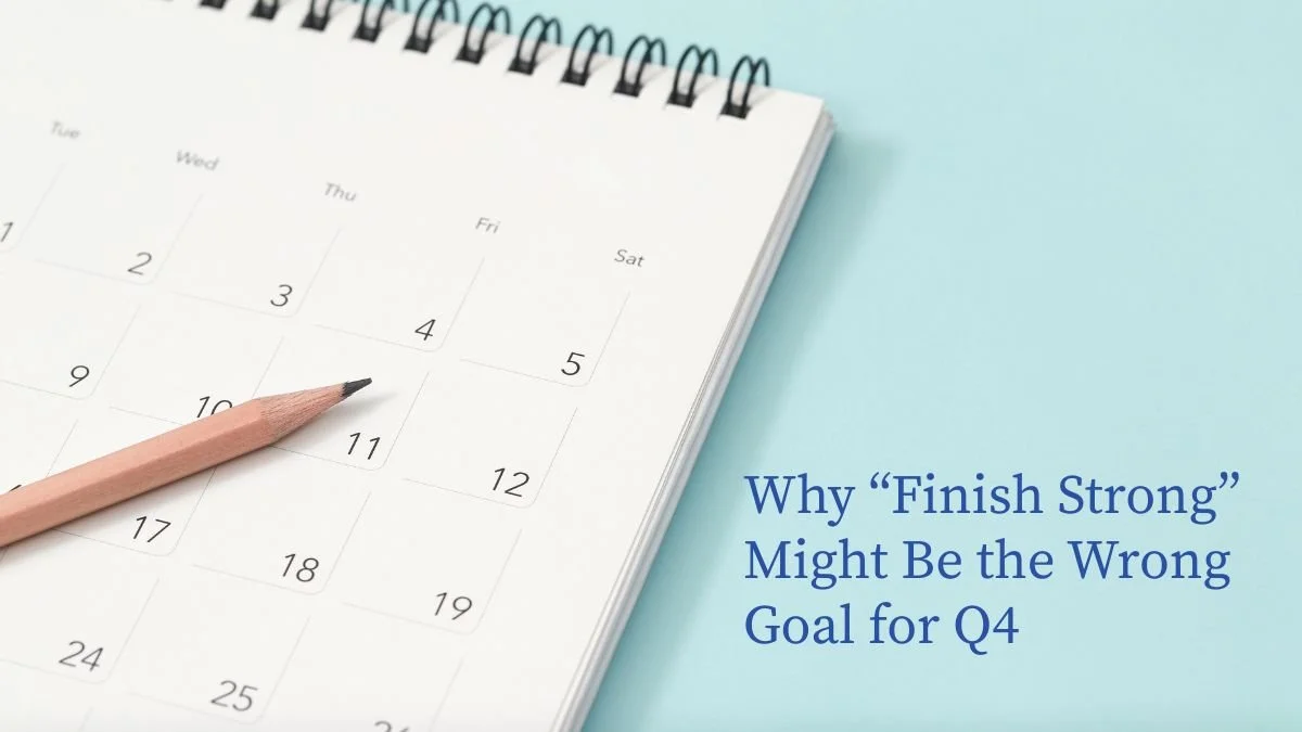 Why “Finish Strong” Might Be the Wrong Goal for Q4 