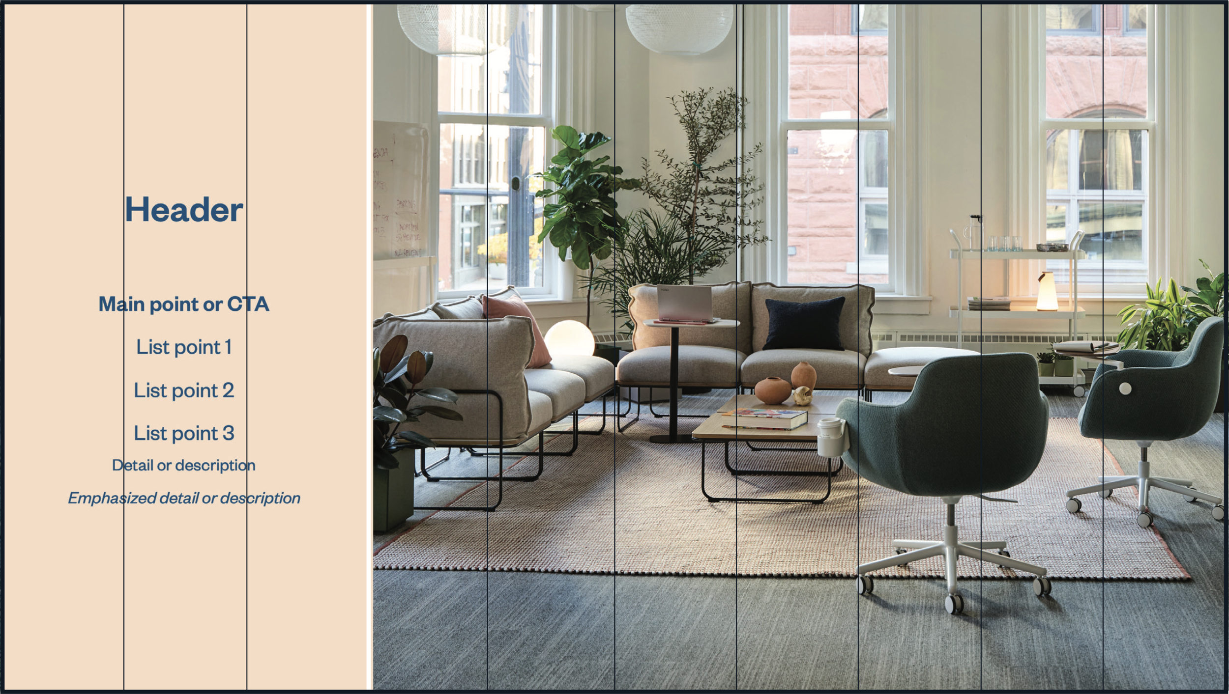 More complex, layered layouts should be complemented by simpler layouts like this 3/7
column split. The over-use of complex layout may cause difficulty for the audience to
digest the content. The more content to be absorbed, the similar the layout sh