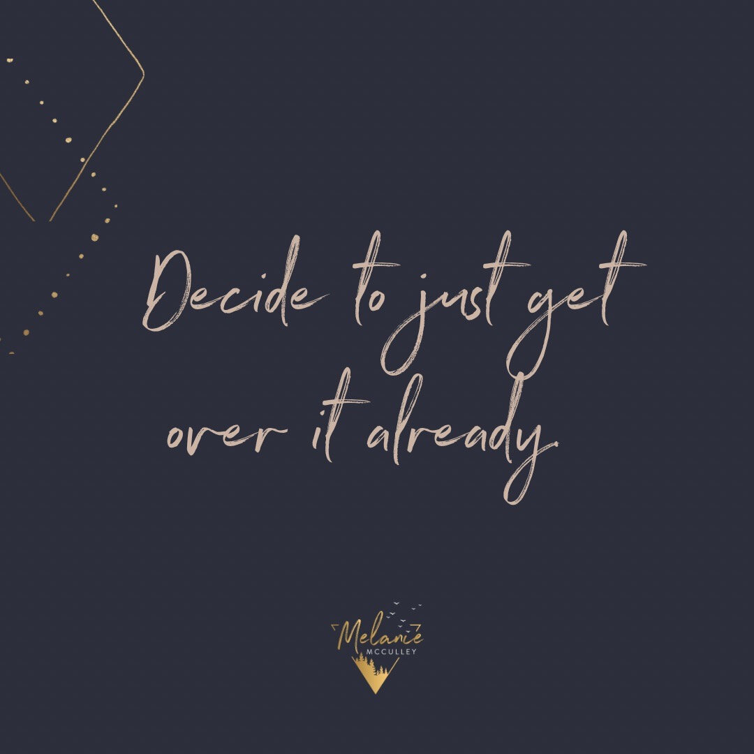 Decide to just get over it already. 🤍