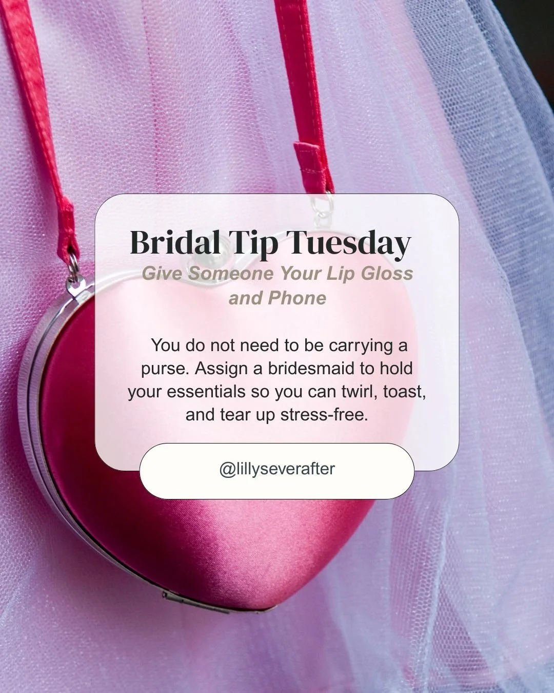 💡 Bridal Tip Tuesday
Ditch the Purse, Darling

You&rsquo;re not a guest &mdash; you&rsquo;re the bride. You do not need to be juggling a purse on your big day.

Hand off those must-haves &mdash; lip gloss, tissues, mints, your backup lash glue &mdas