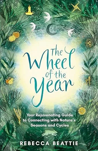 The Wheel of the Year: Your rejuvenating guide to rediscovering nature's cycles and seasons