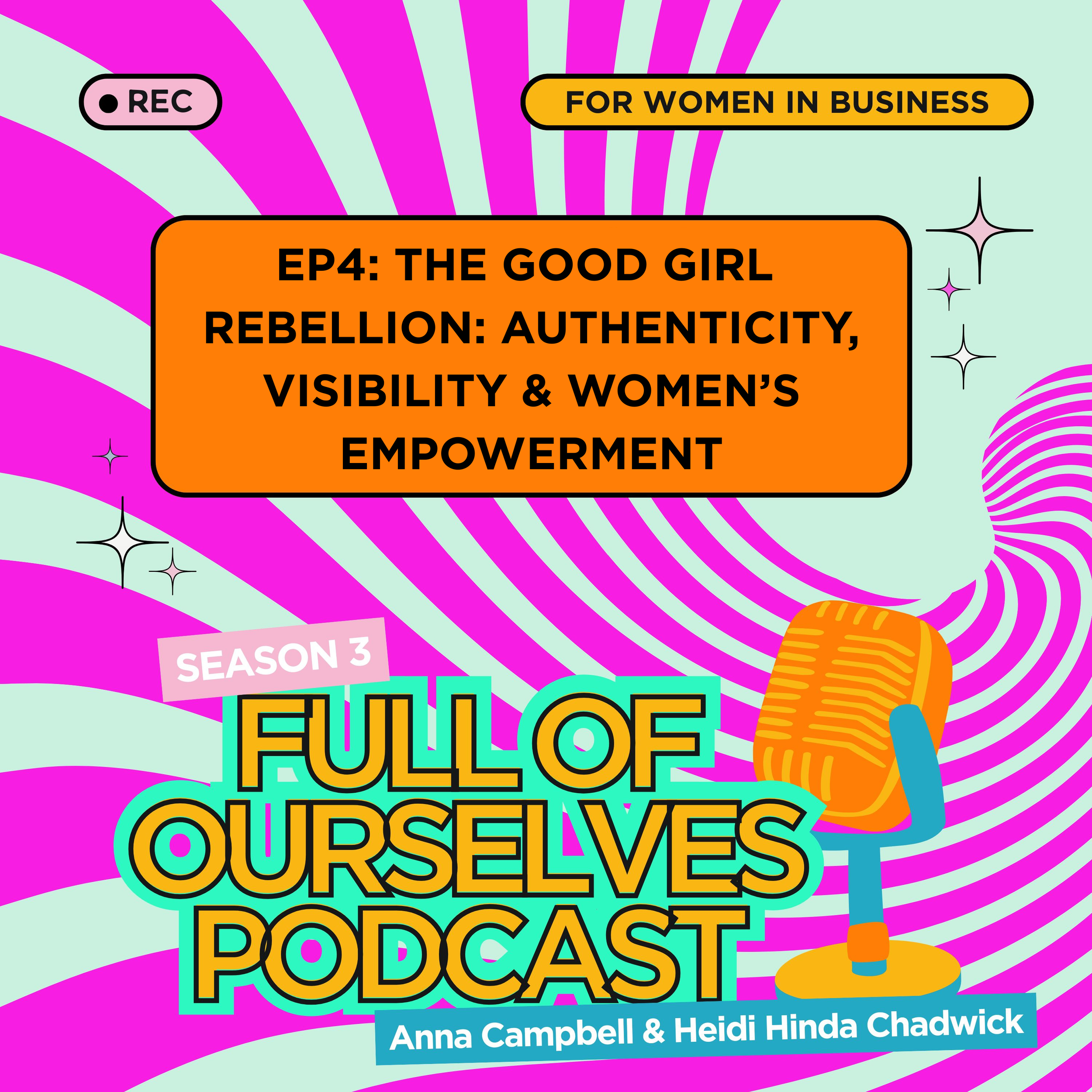 Episode 4:The Good Girl Rebellion: Authenticity, Visibility &amp; Women’s Empowerment