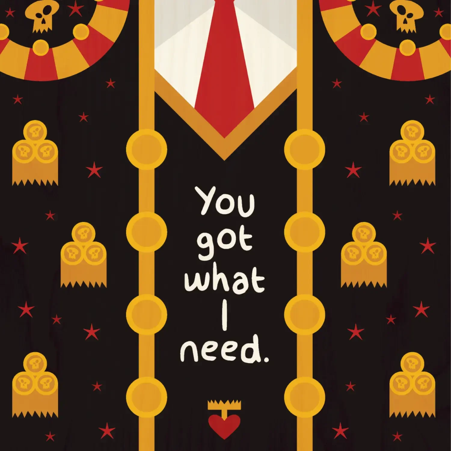 Red-and-gold skull-and-chains graphic reading “You got what I need.”