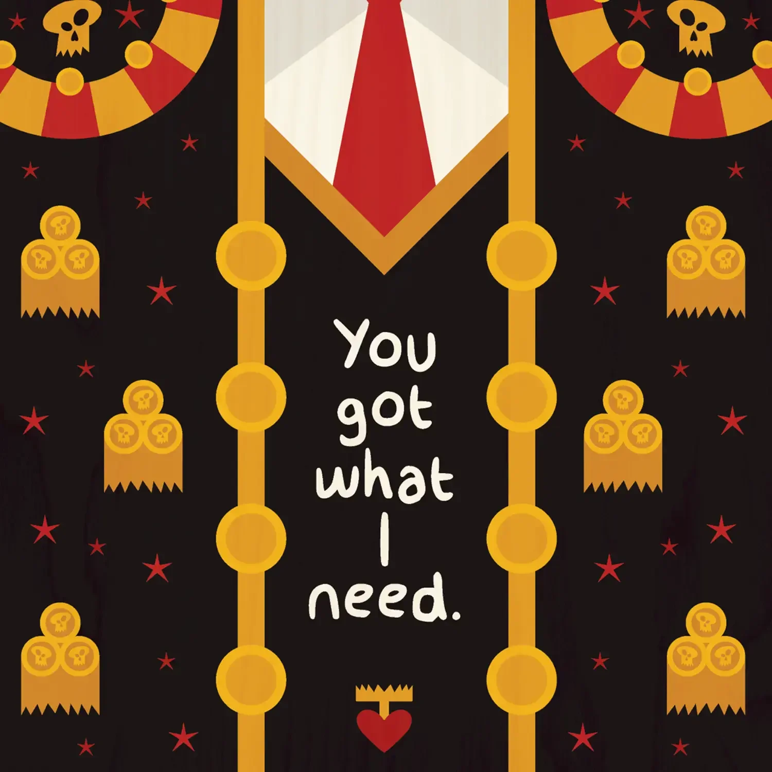 Ornamental poster reading You got what I need