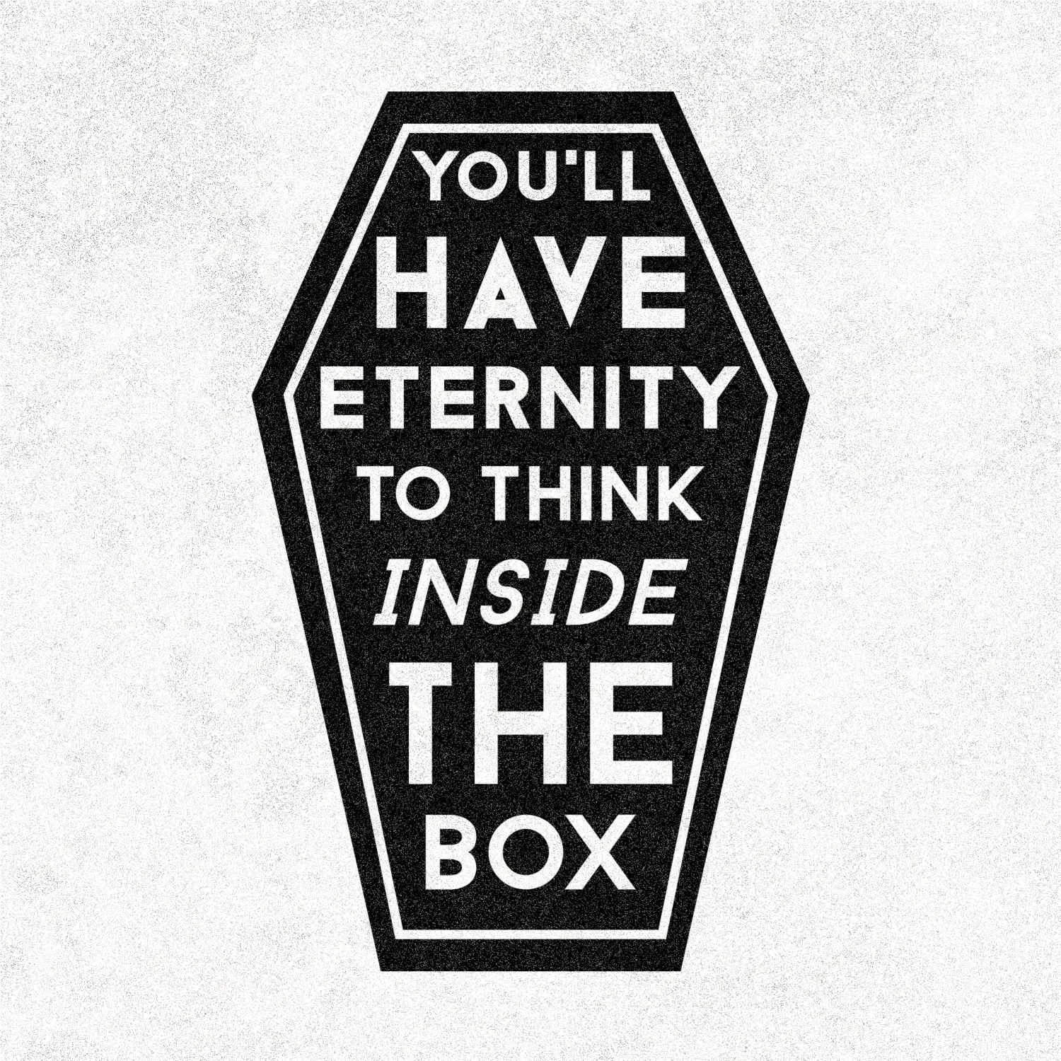 Coffin graphic reading You will have eternity to think inside the box