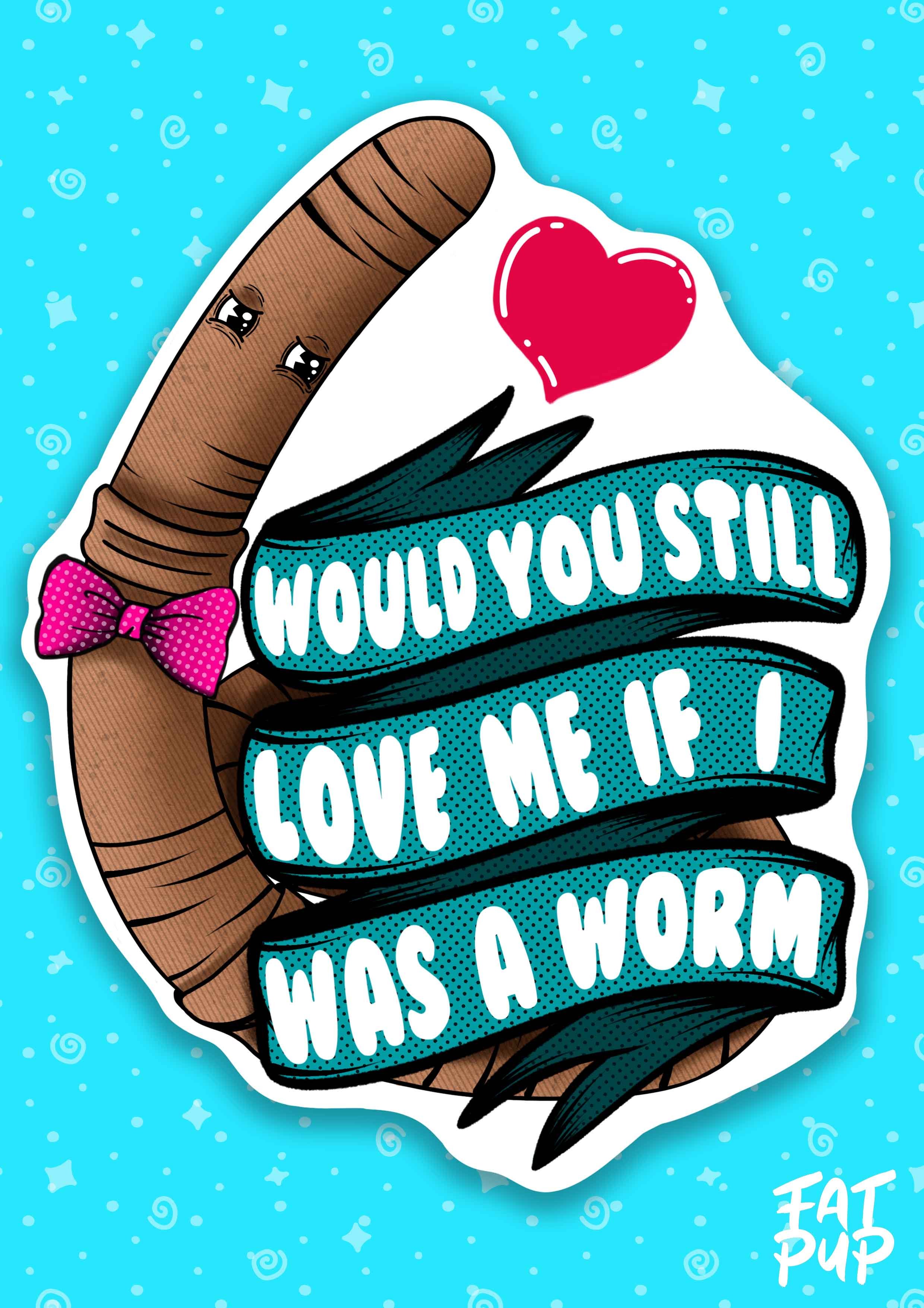 Would You Love Me As A Worm