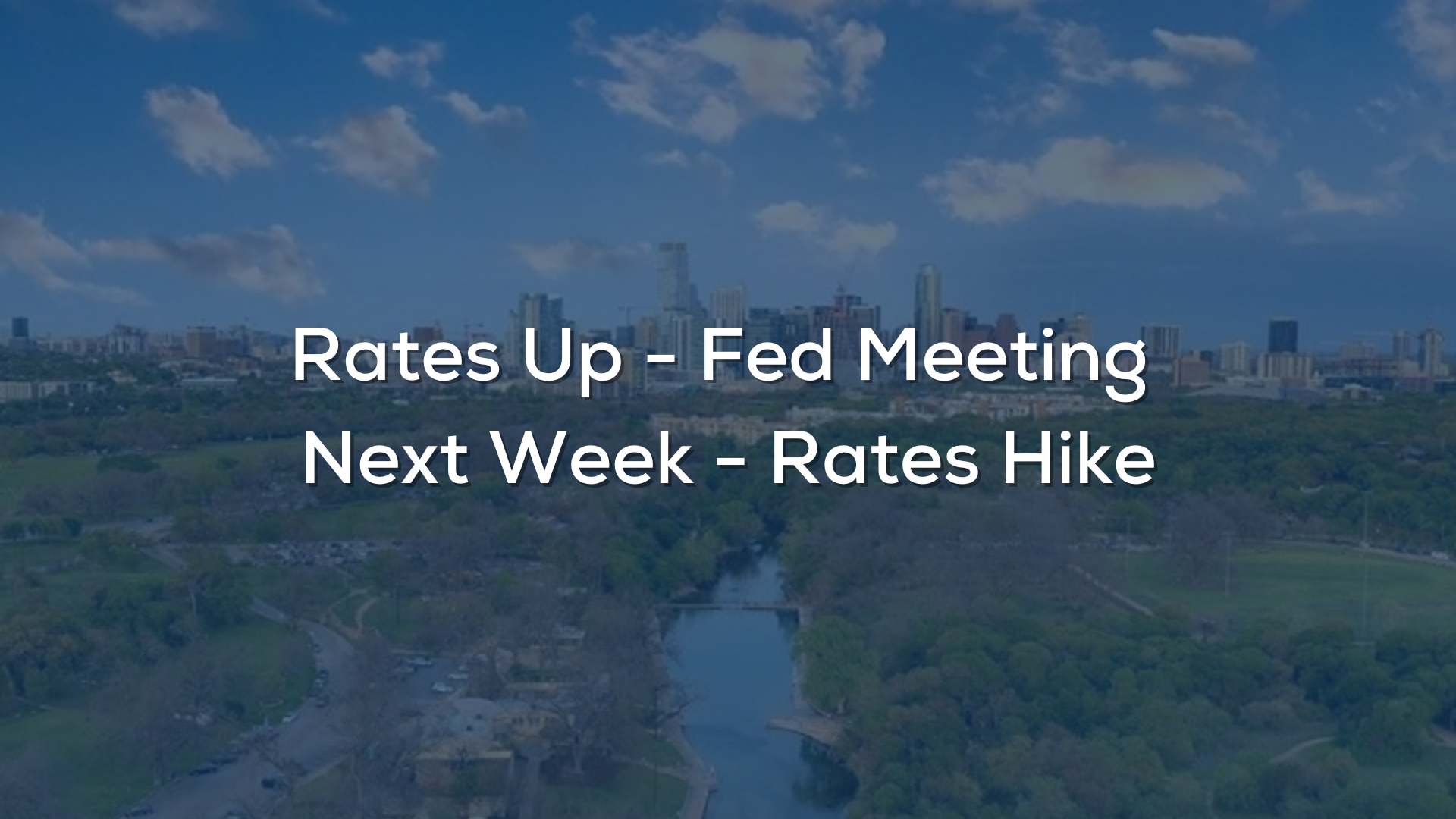 Rates up - Fed Meeting Next Week - Rates Hike