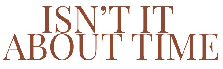 "ISN'T IT ABOUT TIME" in brown serif font