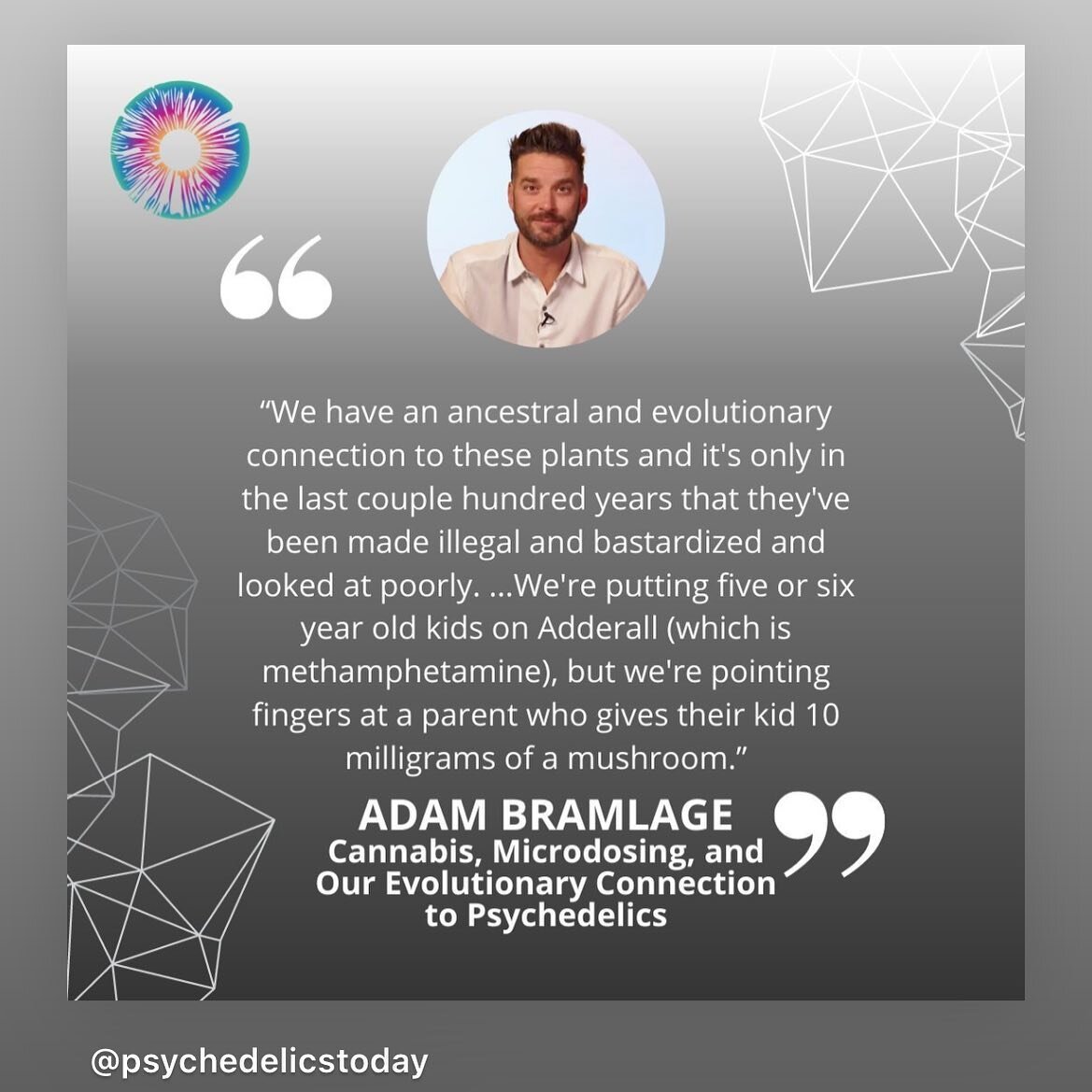 &ldquo;We have an ancestral and evolutionary connection to these plants and it&rsquo;s only in the last couple hundred years that they&rsquo;ve been made illegal and bastardized. &hellip;We&rsquo;re putting five or six year old kids on Adderall (whic