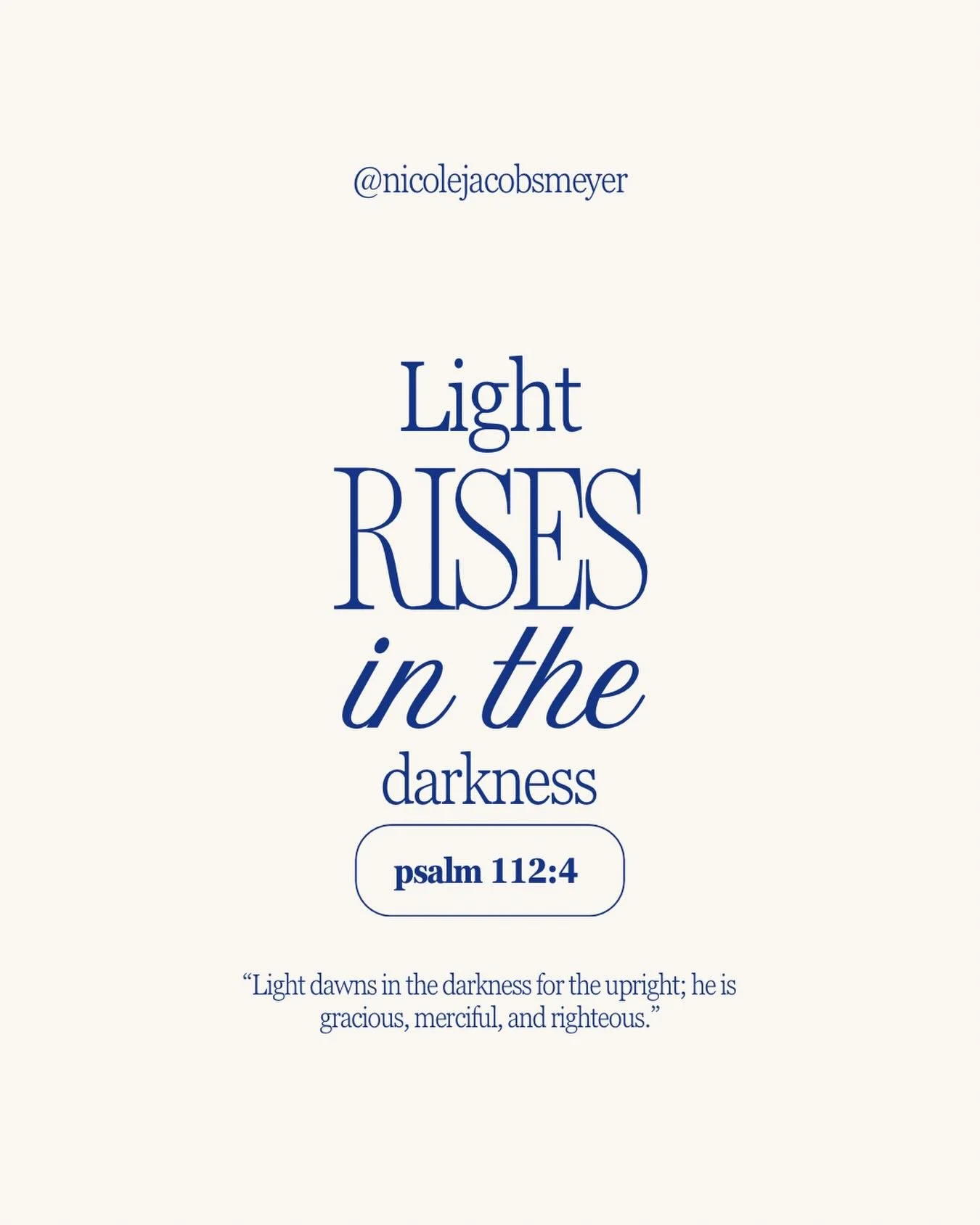 &ldquo;Light dawns in the darkness for the upright; he is gracious, merciful, and righteous.&rdquo;
‭‭Psalm‬ ‭112‬:‭4‬ 

&ldquo;The light shines in the darkness, and the darkness has not overcome it.&rdquo;
‭‭John‬ ‭1‬:‭5‬ 

&ldquo;The people who wal