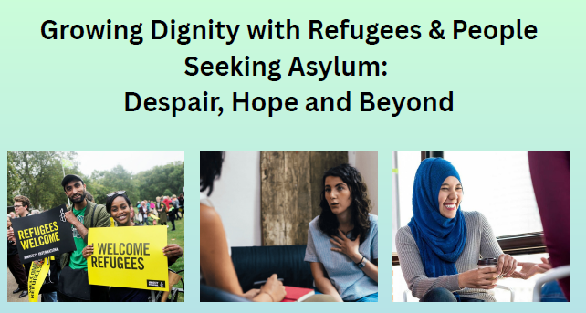 Growing Dignity with Refugees & People Seeking Asylum: Despair, Hope and Beyond