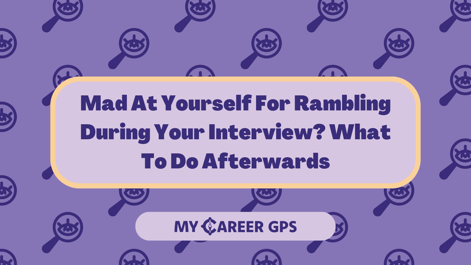 Mad At Yourself For Rambling During Your Interview? What To Do Afterwards