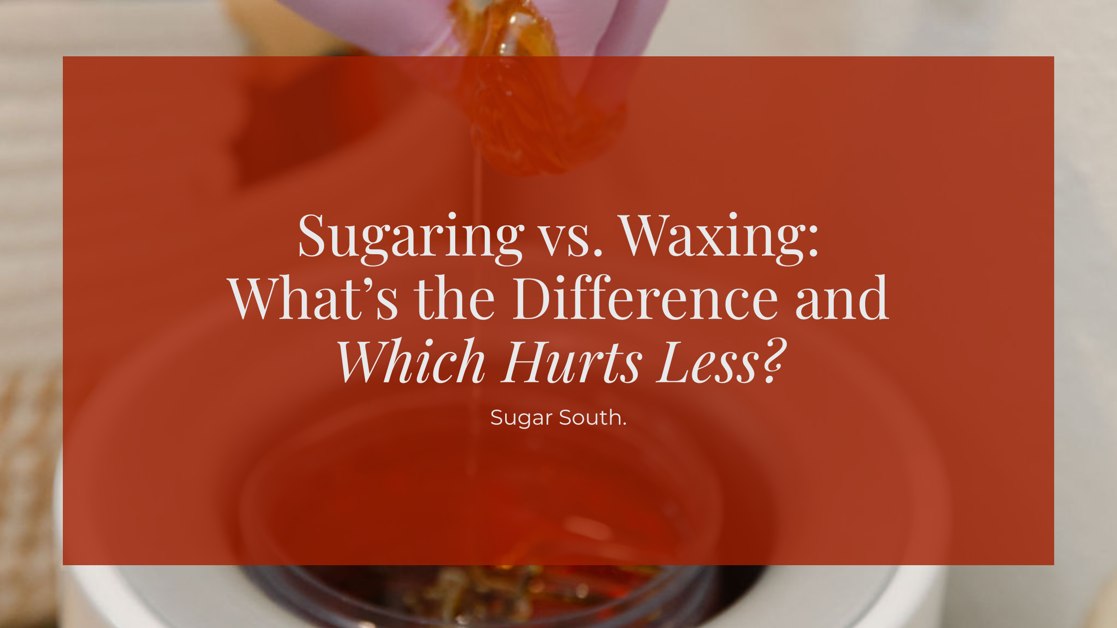 Sugaring vs. Waxing: What’s the Difference and Which Hurts Less?