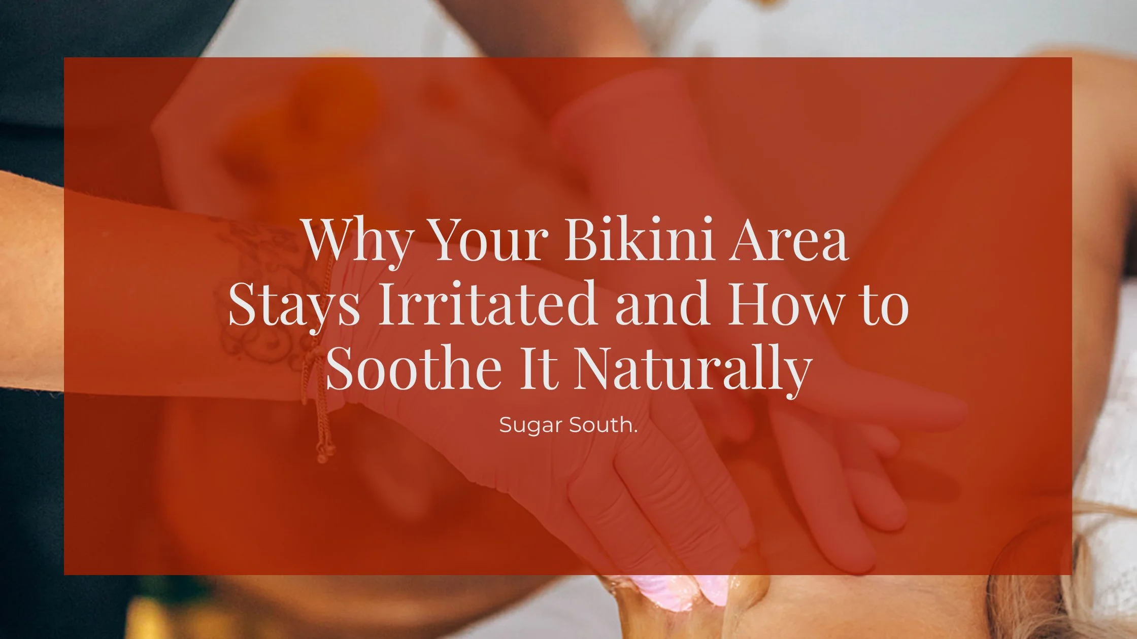 Why Your Bikini Area Stays Irritated and How to Soothe It Naturally
