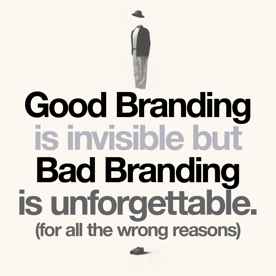 Good Branding is invisible, but Bad Branding is unforgettable (for all the wrong reasons).
