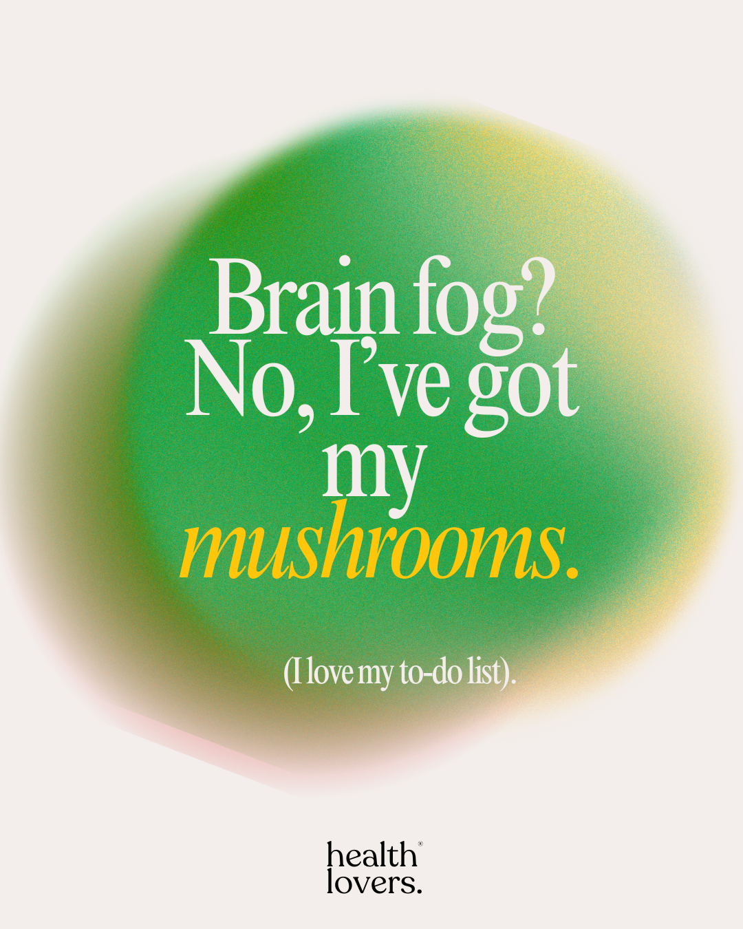 A graphic with a green gradient background and text that says, 'Brain fog? No, I've got my mushrooms. (I love my to-do list).' The phrase 'mushrooms' is in yellow, and the bottom contains the words 'health lovers'.