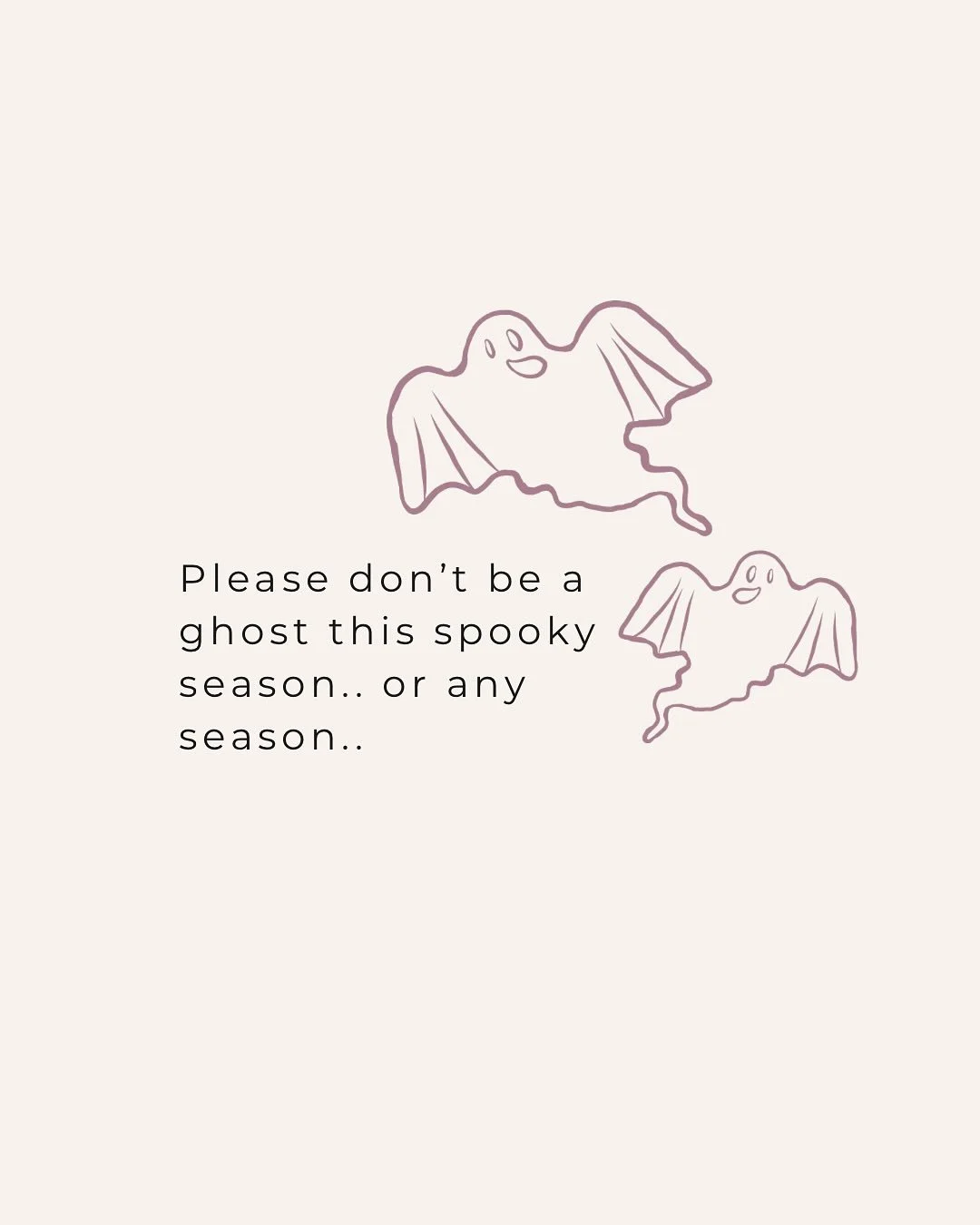 Here wishing ghosts were only limited to this time of year 🌝

Your big hearted, hard working, one woman band behind the scenes here just wants a little closure to you enquiries that disappear into the abyss. 

Never expecting to be the right fit for