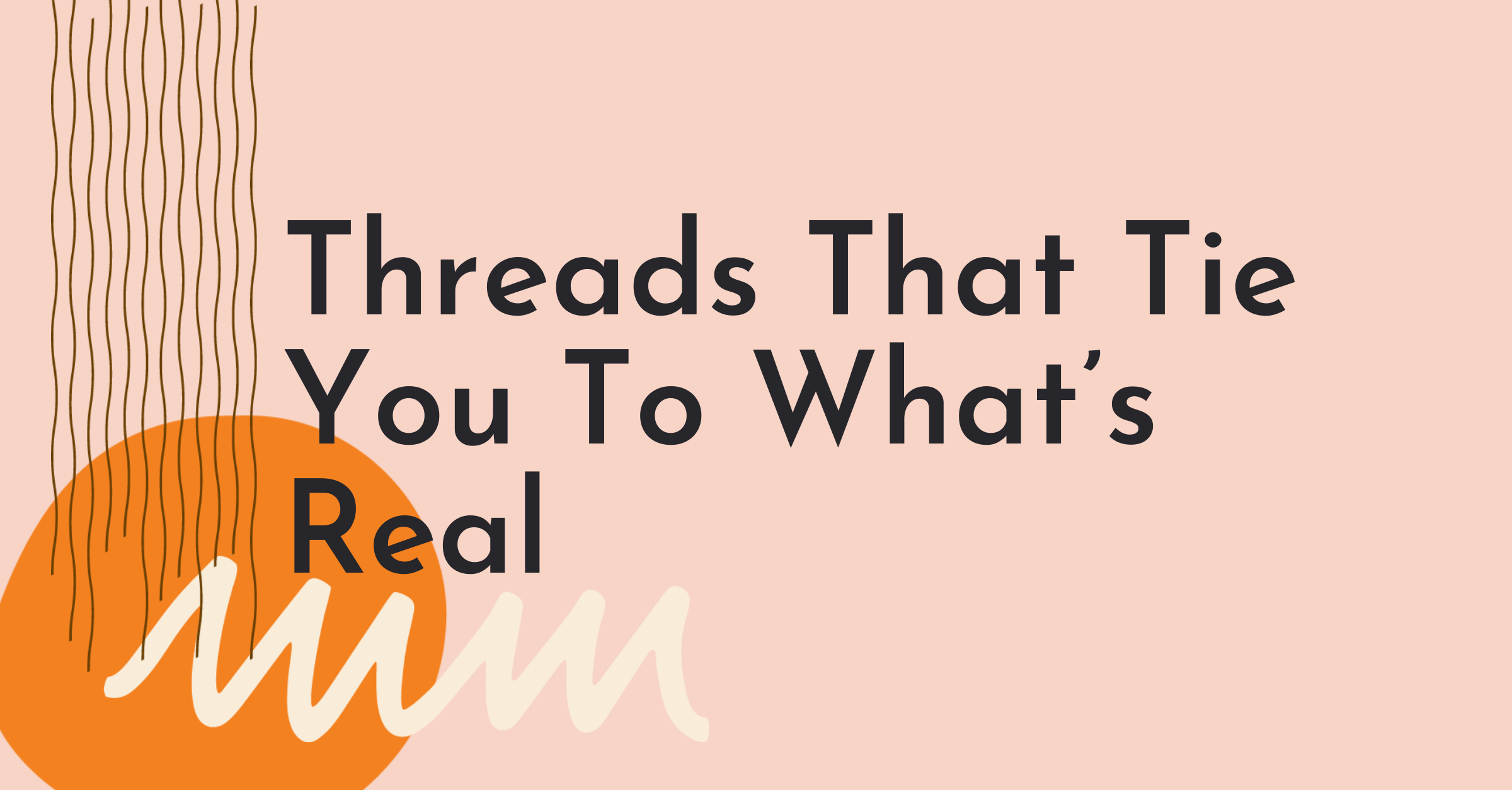 Threads That Tie You To What’s Real