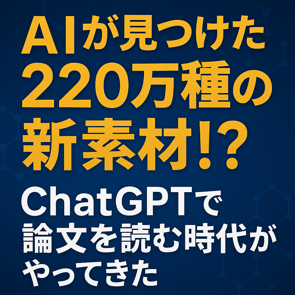 ほぼテク5月15日 【驚きの未来】ChatGPTで「AIによる材料探索」をしてみたら、科学のスピードが一気に加速した件