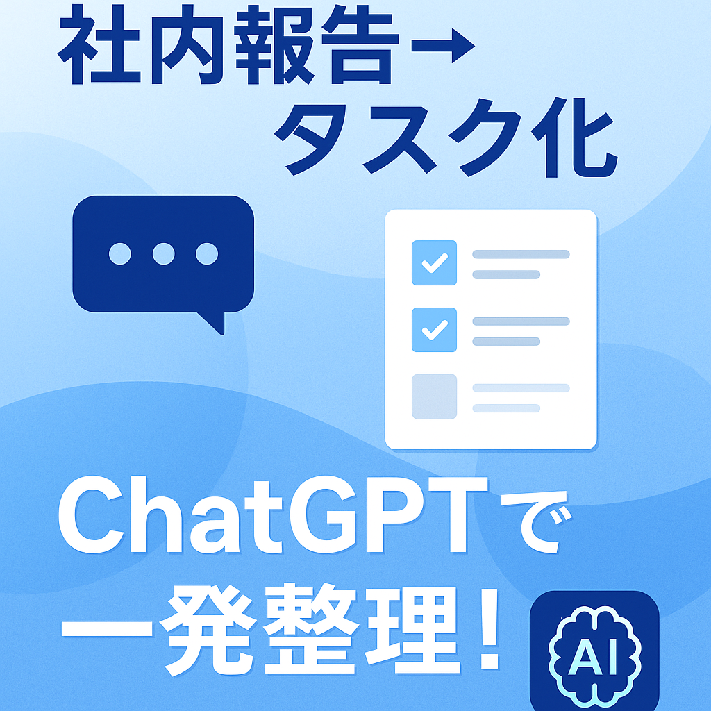 ほぼテク8月3日 ChatGPTで業務報告の整理が爆速に!社内報告を“すぐタスク化”できる魔法のプロンプト!