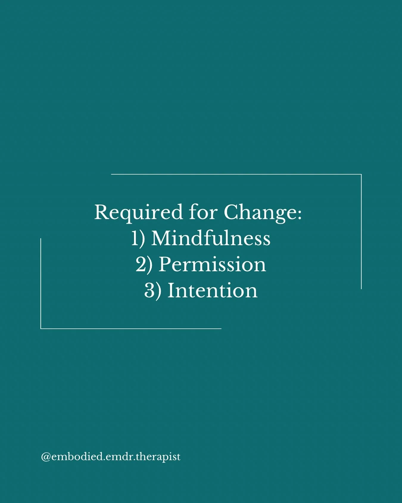 In order for change to happen, there has to be:
1) an awareness of and desire for change that is nonjudgmental
2) permission from Self to move towards change
and 3) an intentional choice or action made

Each of these carry an important role in allowi