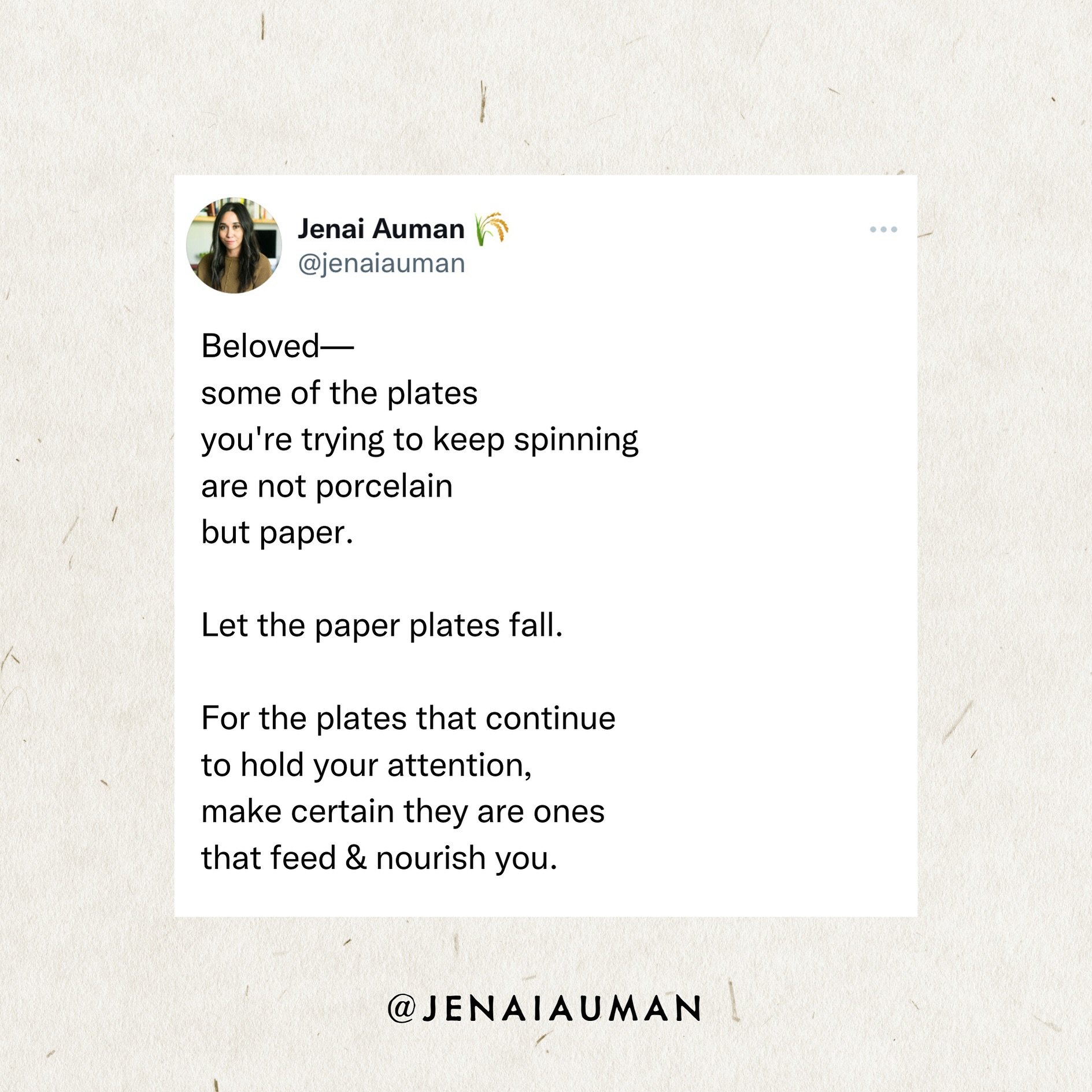 Beloved&mdash;
some of the plates
you&rsquo;re trying to keep spinning
are not porcelain
but paper.

Let the paper plates fall.

For the plates that continue 
to hold your attention,
make certain they are ones
that feed &amp; nourish you.

&mdash;&md