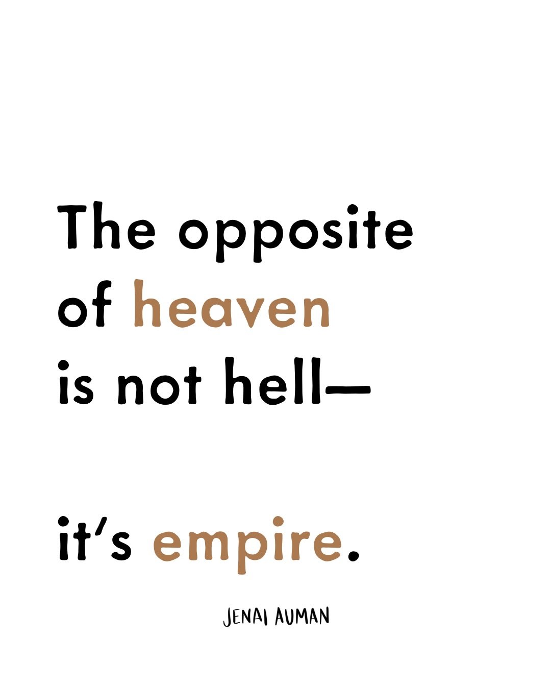 The greatest trick of the empire was subsuming Christianity&mdash;taking the name of their biggest obstacle so that it would be reduced to nothing more than a speed bump.

The opposite of heaven is not hell&mdash;
it&rsquo;s empire. 

Empire doesn&rs