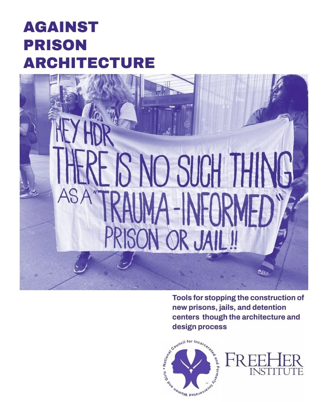 Cover of Against Prison Architecture, featuring a purple-tinted photograph of protesters holding a banner reading, “Hey HDR, there is no such thing as a ‘trauma-informed’ prison or jail.” purple national council and freeher institute logo