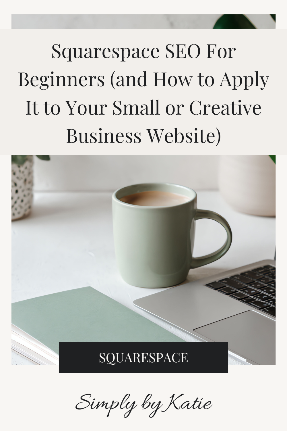 Squarespace SEO For Beginners (and How to Apply It to Your Small or Creative Business Website)
