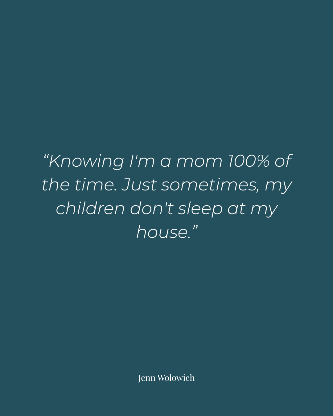 A deep teal graphic containing a white-text quote from Jenn Wolowich: "Knowing I'm a mom 100% of the time. Just sometimes, my children don't sleep at my house."