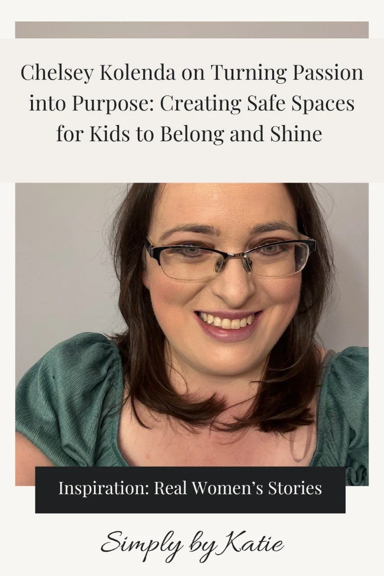 Real women's stories feature by Simply by Katie: Chelsey Kolenda on turning passion into purpose, female entrepreneurship, and creating safe spaces for kids to belong and shine.