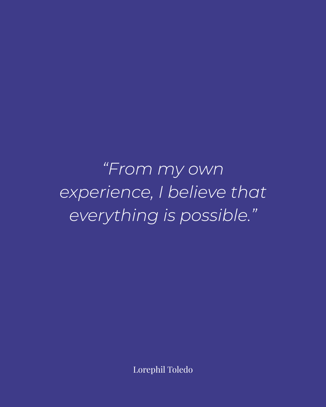 A deep purple graphic with white text featuring a quote by Lorephil Toledo: "From my own experience, I believe that everything is possible."