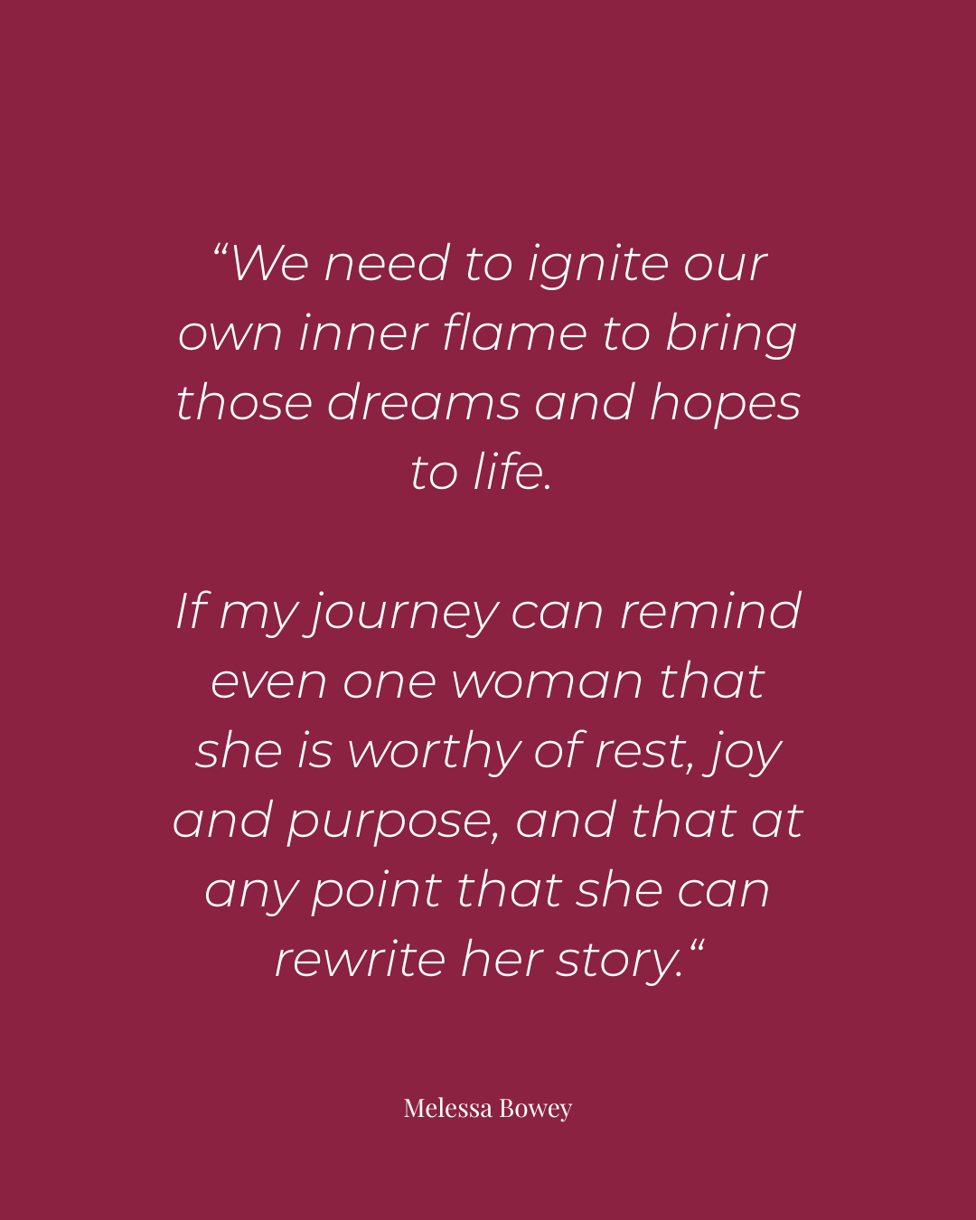 A quote graphic for the Women Who Inspire Me series where Melessa Bowey talks about igniting your inner flame and reminding women they are worthy of rest, joy, and purpose, and can rewrite their story at any point.