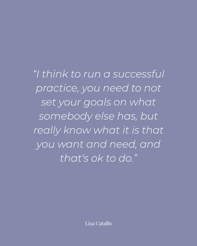 A light purple quote graphic with white text quoting Lisa Catallo: “I think to run a successful practice, you need to not set your goals on what somebody else has, but really know what it is that you want and need, and that's ok to do.”