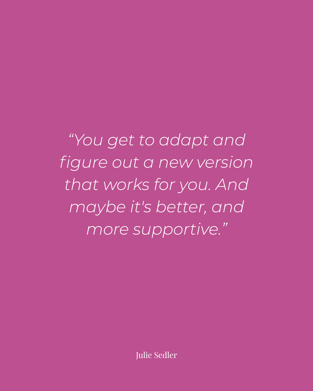 A purple graphic with white text featuring a quote by Julie Sedler: "You get to adapt and figure out a new version that works for you. And maybe it's better, and more supportive."