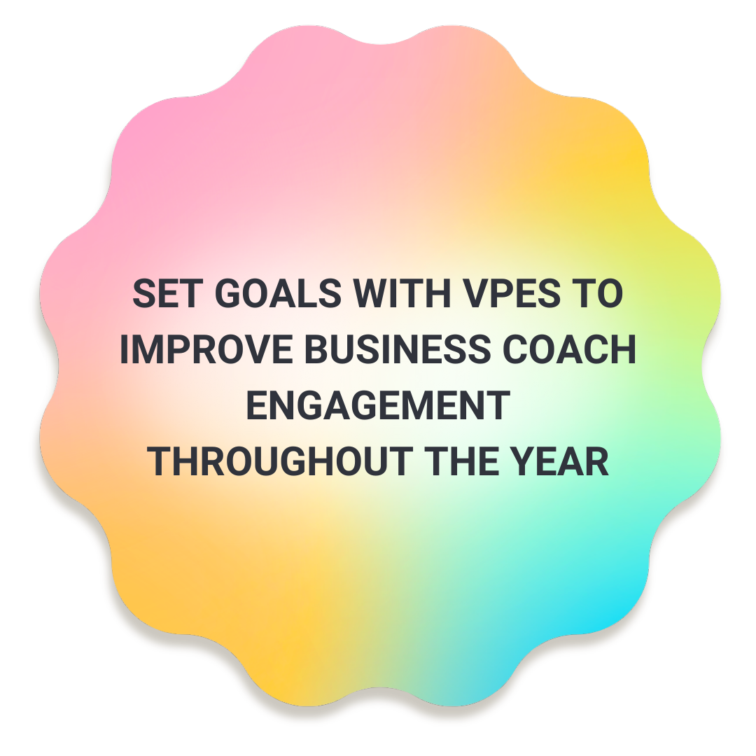  Set goals with VPEs to improve business coach engagement throughout the year.  
