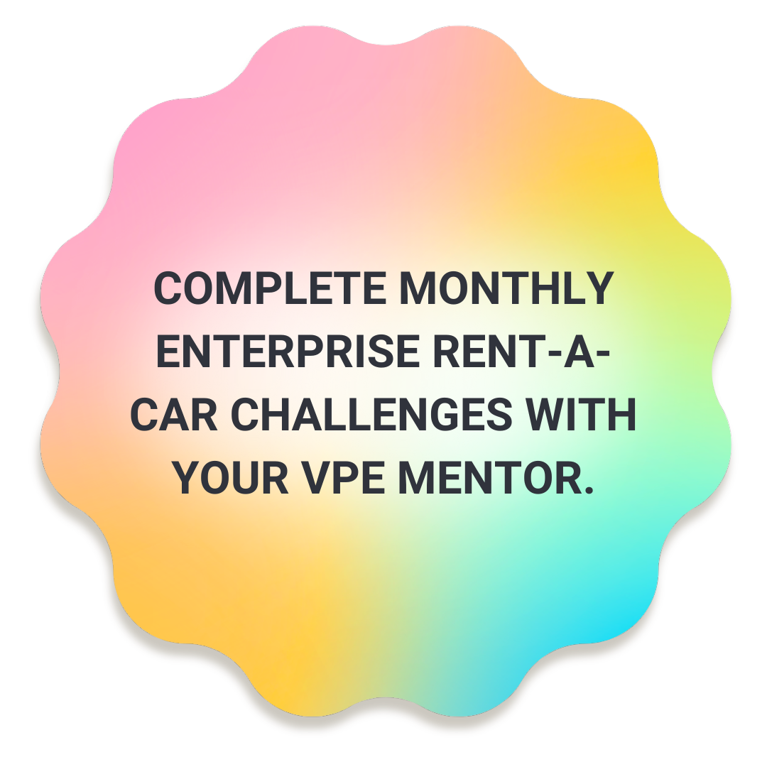  Complete monthly Enterprise Rent-a-Car challenges with your VPE mentor. 