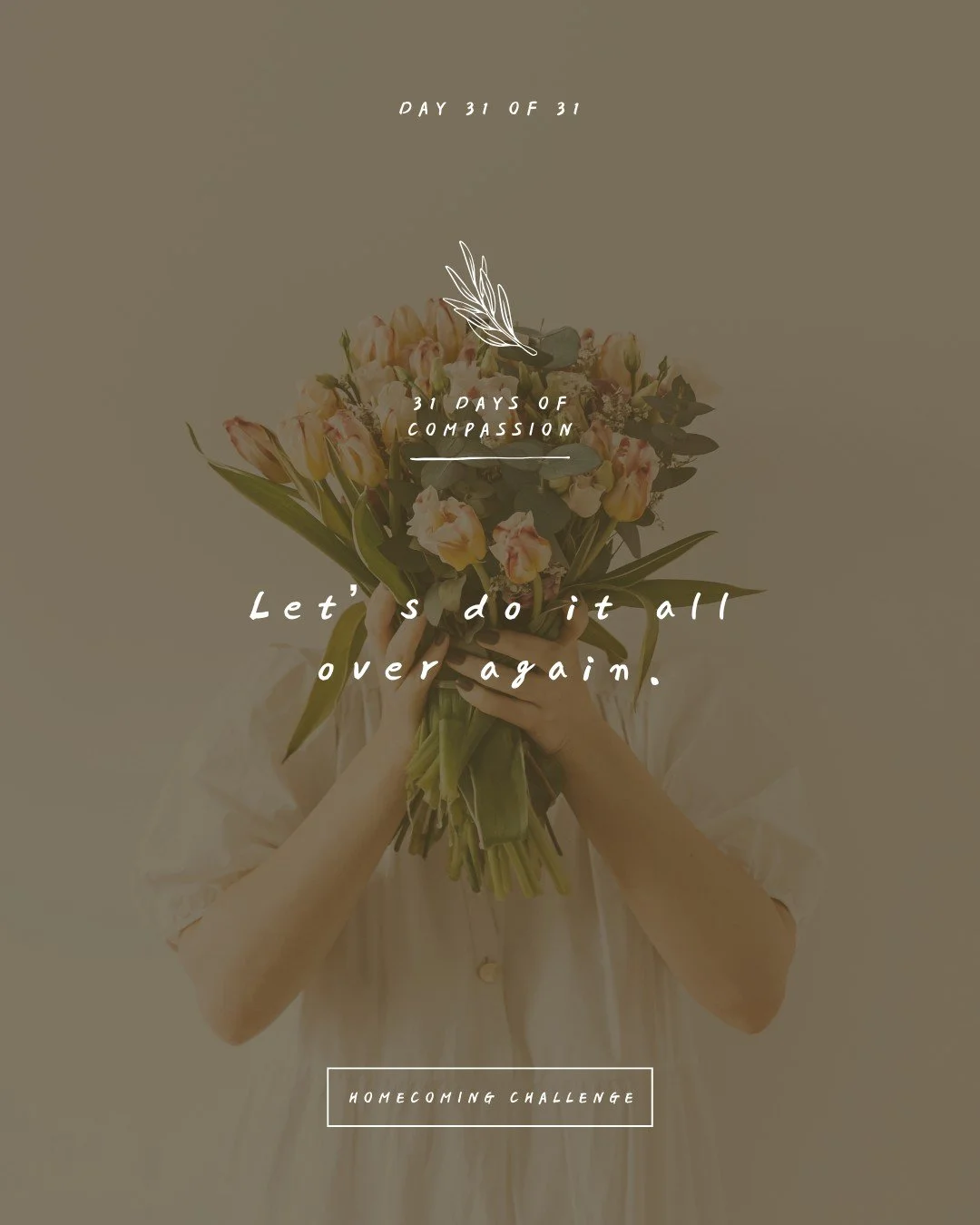 🏠 Day 31 of The Homecoming Challenge: &ldquo;Let&rsquo;s do it all over again.&rdquo;�

You never had to get it right the first time. Compassion has been waiting for you, patiently drawing you forward and wooing your walls down.

You always had what
