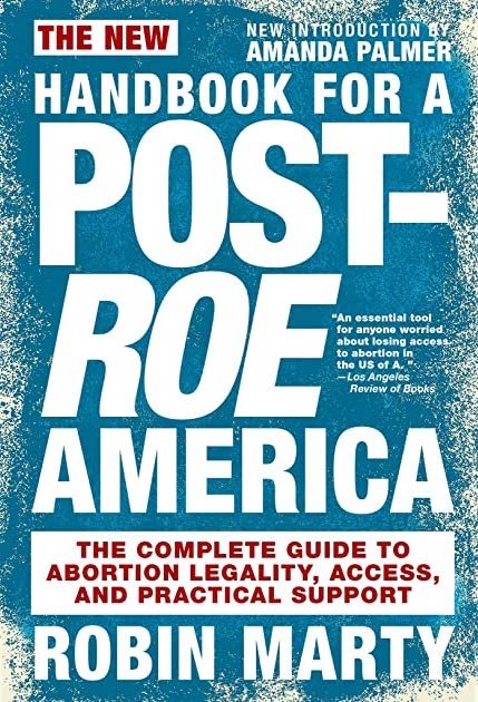New Handbook for a Post-Roe America: The Complete Guide to Abortion Legality, Access, and  Practical Support (Robin Marty, 2021)