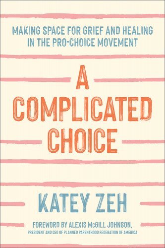 A Complicated Choice: Making Space for Grief and Healing in the Pro-Choice Movement (Katey Zeh, 2022)