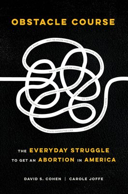 Obstacle Course: The Everyday Struggle to get an Abortion in America (David S. Cohen &amp; Carole Joffe, 2020)