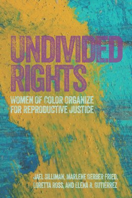 Undivided Rights: Women of Color Organizing for Reproductive Justice (Jael Silliman, Marlene Gerber Fried, Loretta Ross, &amp; Elena Gutiérrez, 2016)