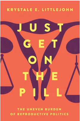 Just Get on the Pill: The Uneven Burden of Reproductive Politics (Krystale E. Littlejohn, 2021)