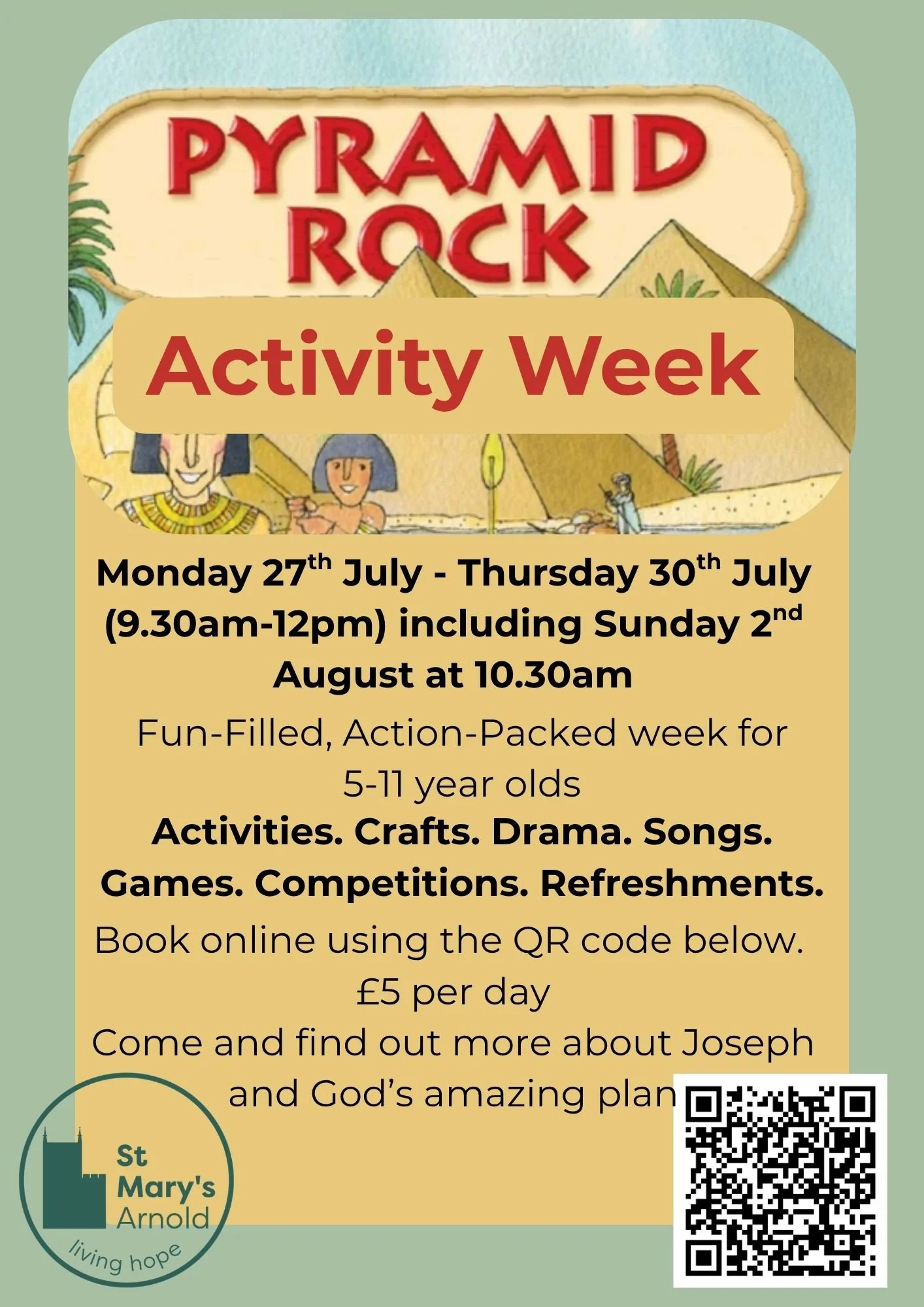 Pyramid Rock Activity week - Action filled week for 5 to 11 year olds including activities, crafts, drama, songs, games, competitions and refreshements. Come and find out about Joseph and God's amazing plan. £5 per day.