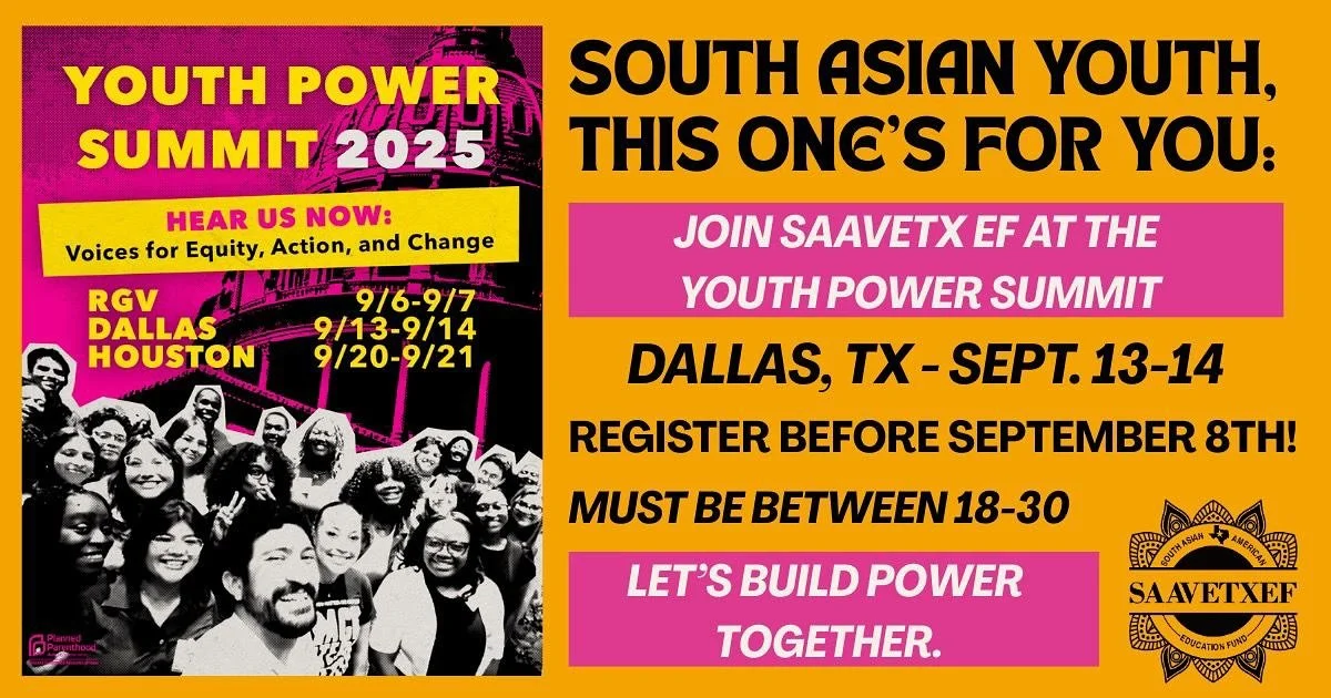 Dear Youth, 

Join us this September and let&rsquo;s build power together!

SAAVETX EF is partnering with Planned Parenthood Texas Votes for this year&rsquo;s Youth Power Summit in Dallas, TX - Sept. 13th-14th. This is an opportunity to learn youth o