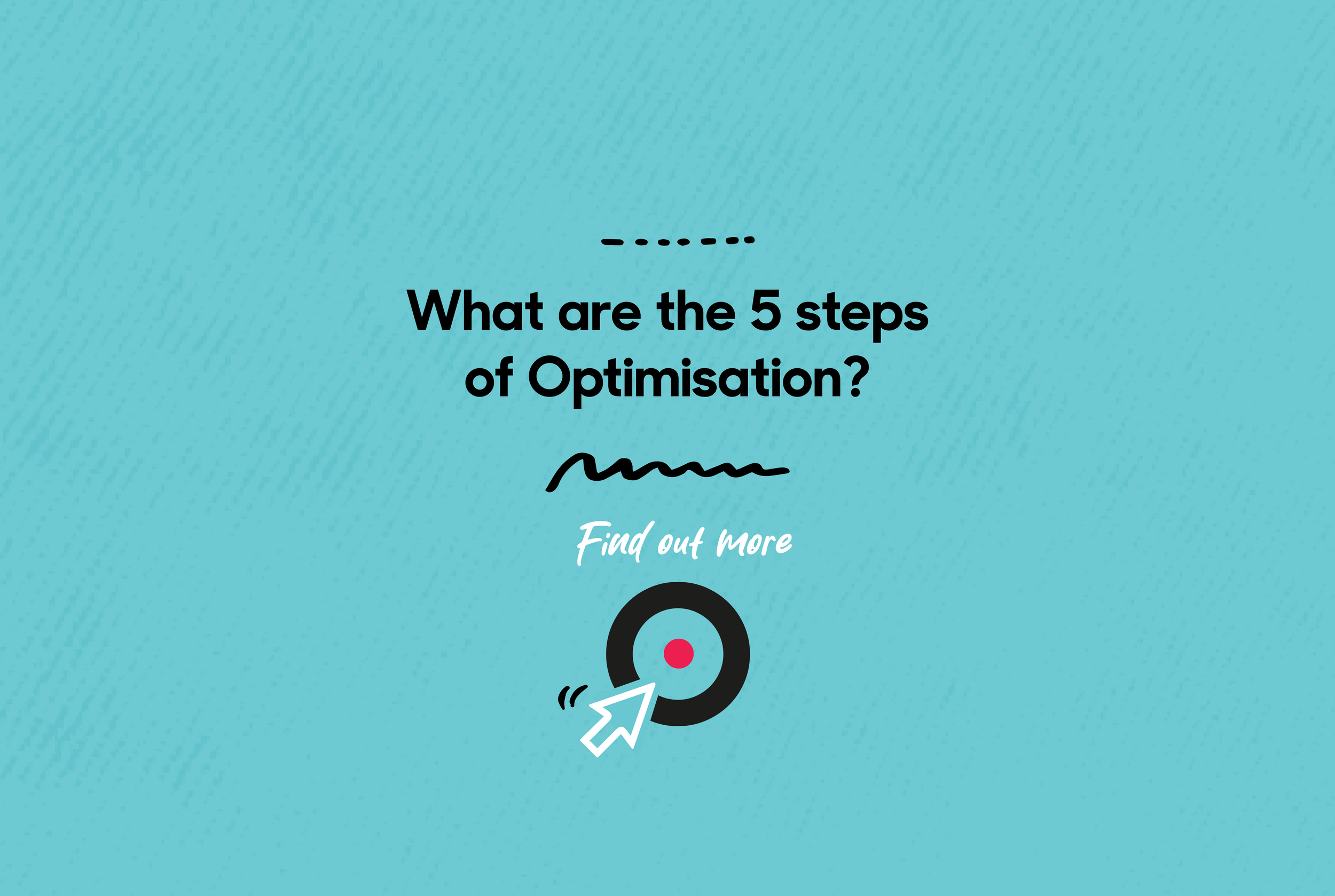 What are the 5 steps of Optimisation?